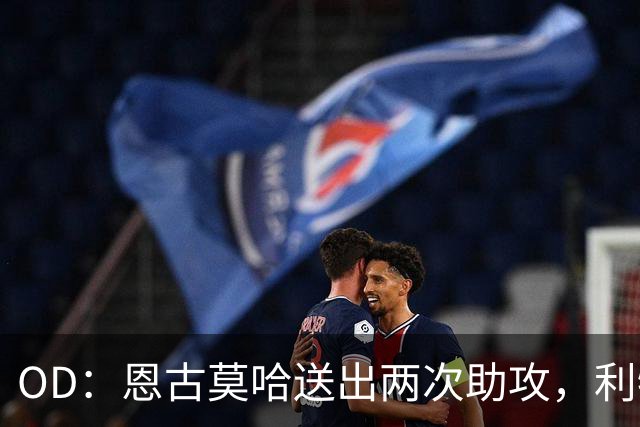 OD：恩古莫哈送出两次助攻，利物浦4比3逆转比利亚雷亚尔